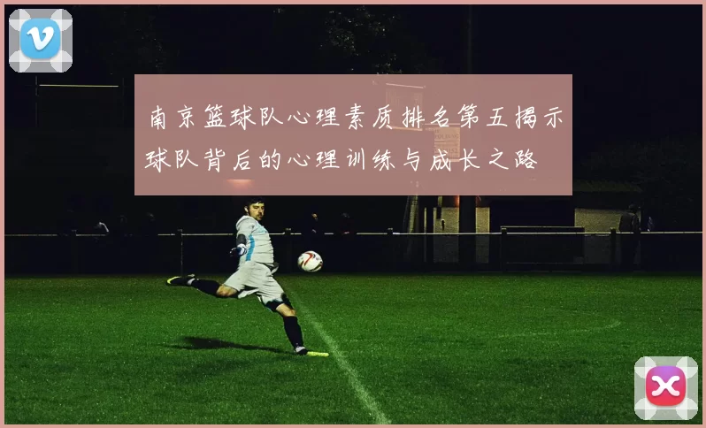 南京篮球队心理素质排名第五揭示球队背后的心理训练与成长之路