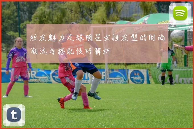 短发魅力足球明星女性发型的时尚潮流与搭配技巧解析