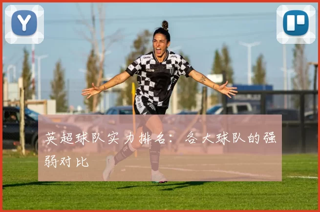 英超球队实力排名：各大球队的强弱对比