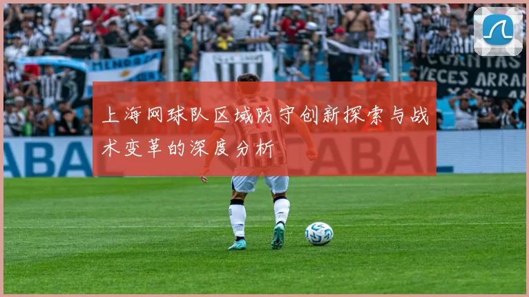 上海网球队区域防守创新探索与战术变革的深度分析