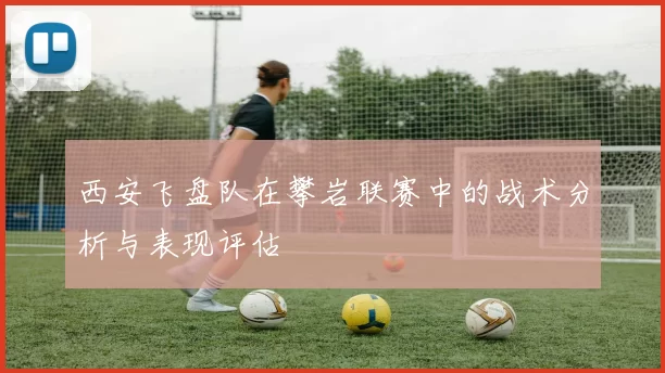 西安飞盘队在攀岩联赛中的战术分析与表现评估