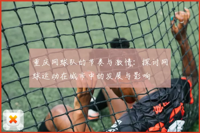 重庆网球队的节奏与激情：探讨网球运动在城市中的发展与影响
