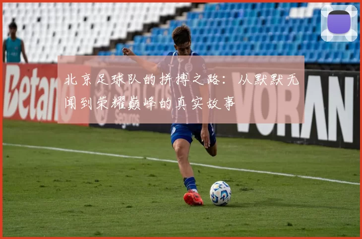 北京足球队的拼搏之路：从默默无闻到荣耀巅峰的真实故事