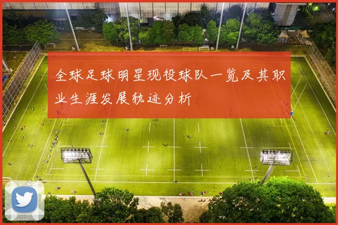 全球足球明星现役球队一览及其职业生涯发展轨迹分析