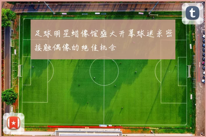 足球明星蜡像馆盛大开幕球迷亲密接触偶像的绝佳机会