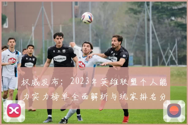 权威发布：2023年英雄联盟个人能力实力榜单全面解析与玩家排名分析