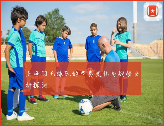 上海羽毛球队的节奏变化与战绩分析探讨