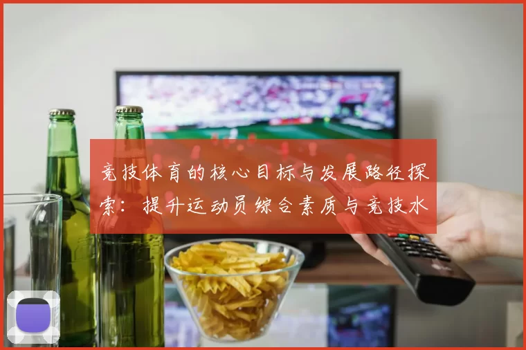 竞技体育的核心目标与发展路径探索：提升运动员综合素质与竞技水平的策略