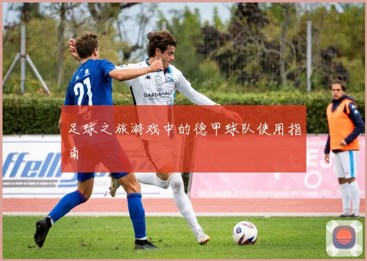 足球之旅游戏中的德甲球队使用指南