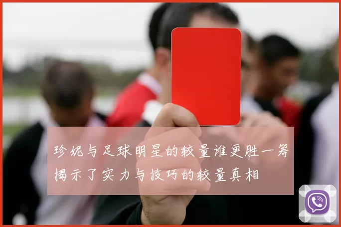 珍妮与足球明星的较量谁更胜一筹揭示了实力与技巧的较量真相
