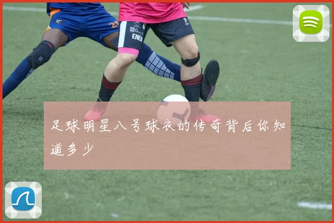 足球明星八号球衣的传奇背后你知道多少