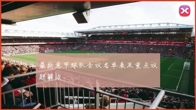 最新意甲球队会议名单表及重点议题解读