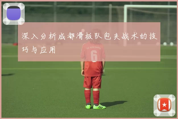 深入分析成都滑板队包夹战术的技巧与应用