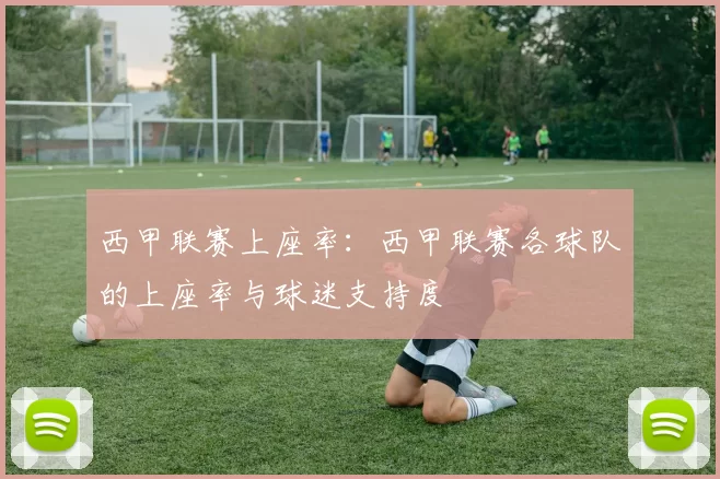 西甲联赛上座率：西甲联赛各球队的上座率与球迷支持度