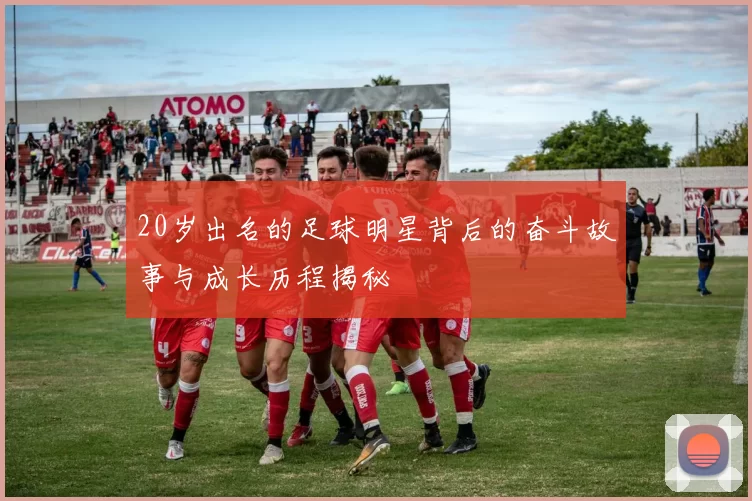 20岁出名的足球明星背后的奋斗故事与成长历程揭秘