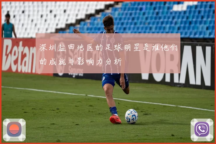 深圳盐田地区的足球明星是谁他们的成就与影响力分析
