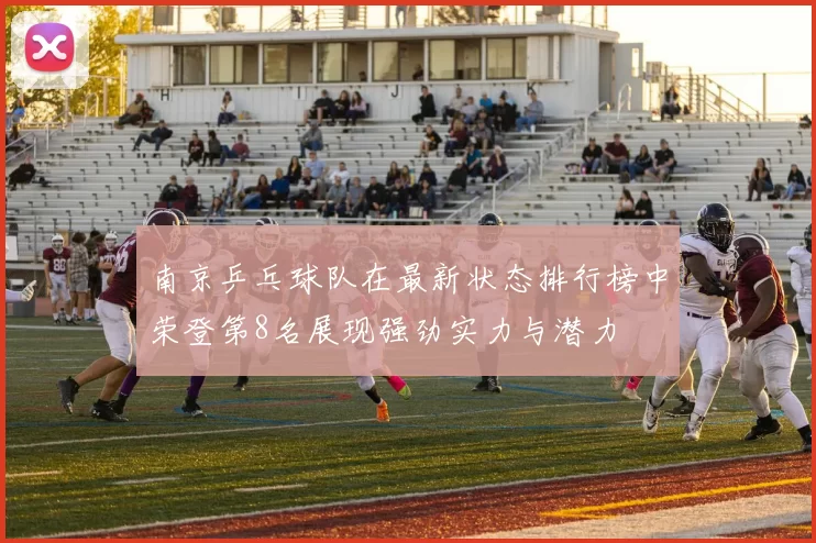 南京乒乓球队在最新状态排行榜中荣登第8名展现强劲实力与潜力