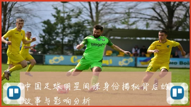 中国足球明星间谍身份揭秘背后的故事与影响分析