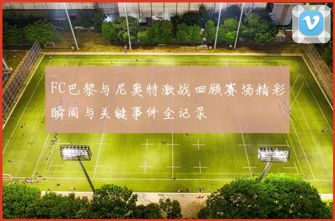FC巴黎与尼奥特激战回顾赛场精彩瞬间与关键事件全记录
