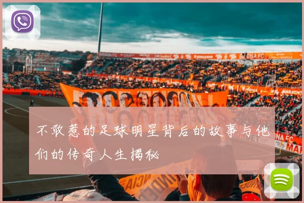 不敢惹的足球明星背后的故事与他们的传奇人生揭秘