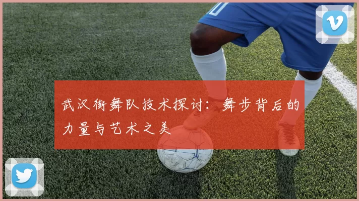 武汉街舞队技术探讨：舞步背后的力量与艺术之美