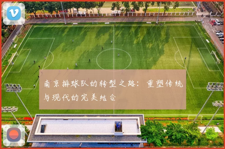 南京排球队的转型之路：重塑传统与现代的完美结合