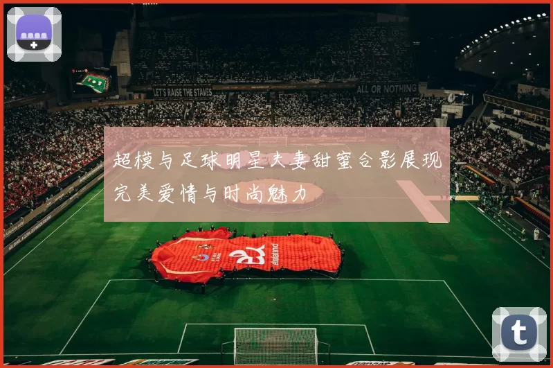 超模与足球明星夫妻甜蜜合影展现完美爱情与时尚魅力