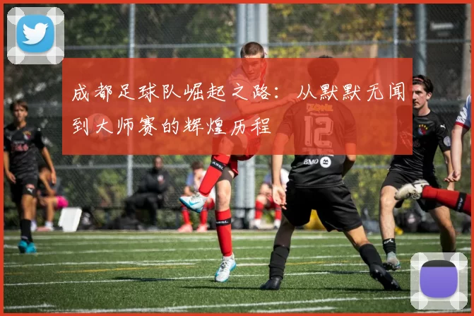成都足球队崛起之路：从默默无闻到大师赛的辉煌历程