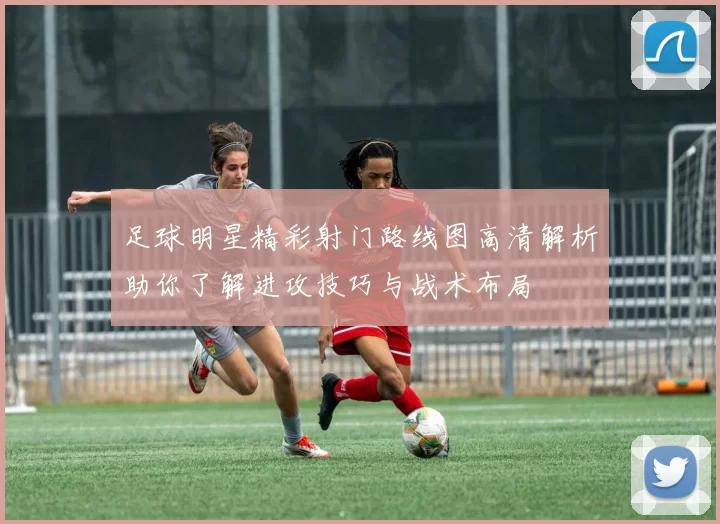 足球明星精彩射门路线图高清解析助你了解进攻技巧与战术布局