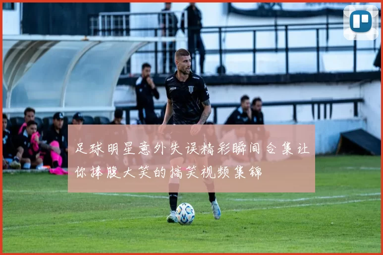 足球明星意外失误精彩瞬间合集让你捧腹大笑的搞笑视频集锦