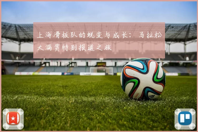 上海滑板队的蜕变与成长：马拉松大满贯特别报道之旅