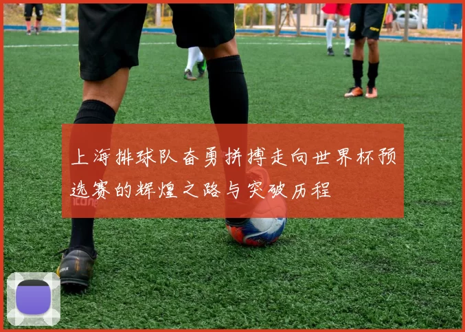 上海排球队奋勇拼搏走向世界杯预选赛的辉煌之路与突破历程