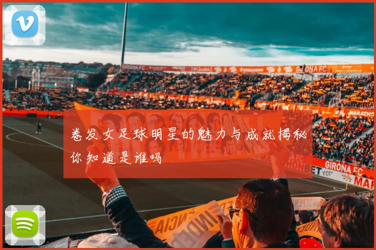 卷发女足球明星的魅力与成就揭秘你知道是谁吗