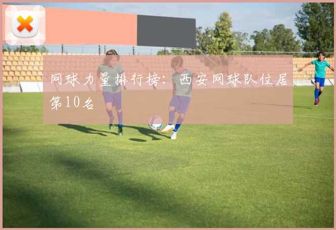 网球力量排行榜：西安网球队位居第10名