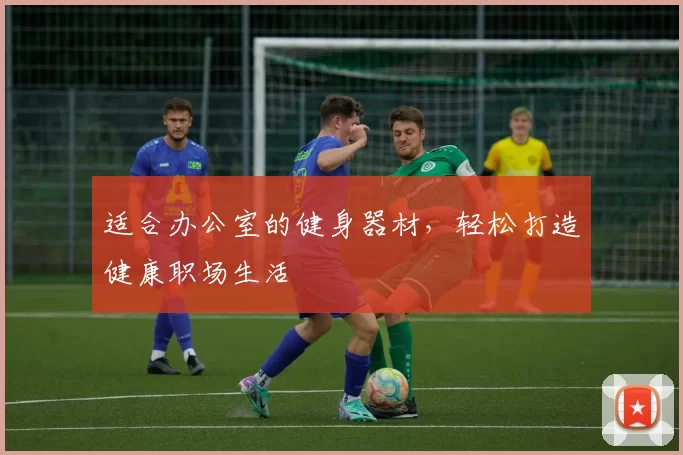 适合办公室的健身器材，轻松打造健康职场生活