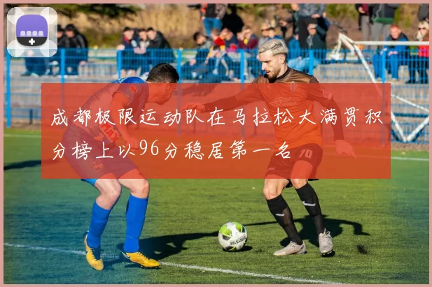 成都极限运动队在马拉松大满贯积分榜上以96分稳居第一名