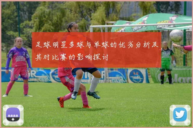 足球明星多球与单球的优劣分析及其对比赛的影响探讨