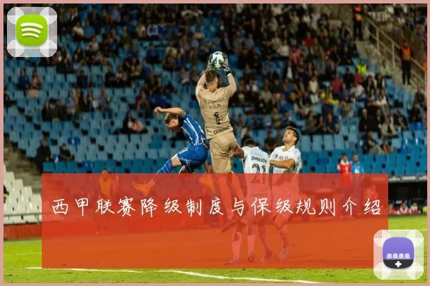 西甲联赛降级制度与保级规则介绍