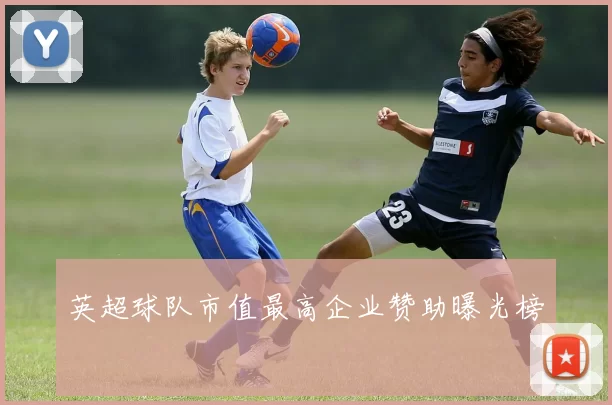 英超球队市值最高企业赞助曝光榜