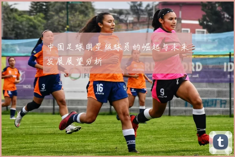 中国足球明星级球员的崛起与未来发展展望分析