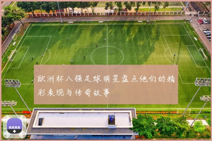 欧洲杯八强足球明星盘点他们的精彩表现与传奇故事