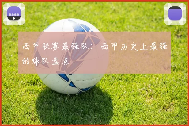 西甲联赛最强队：西甲历史上最强的球队盘点