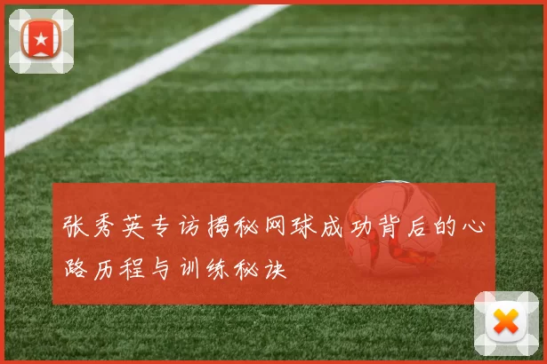 张秀英专访揭秘网球成功背后的心路历程与训练秘诀