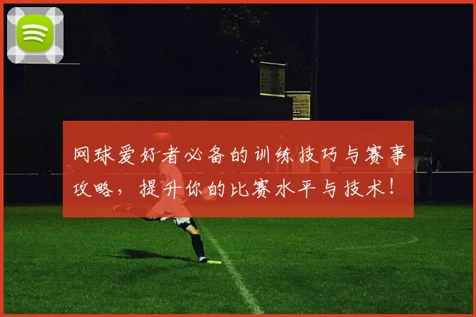 网球爱好者必备的训练技巧与赛事攻略，提升你的比赛水平与技术！