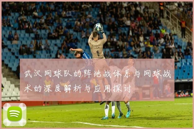 武汉网球队的阵地战体系与网球战术的深度解析与应用探讨