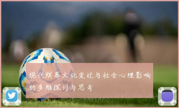 现代殡葬文化变迁与社会心理影响的多维探讨与思考