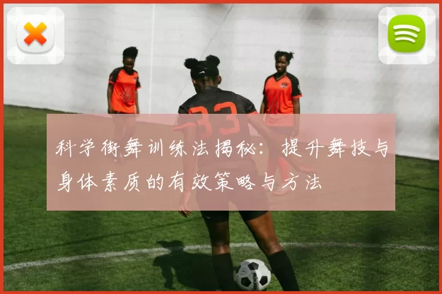 科学街舞训练法揭秘：提升舞技与身体素质的有效策略与方法