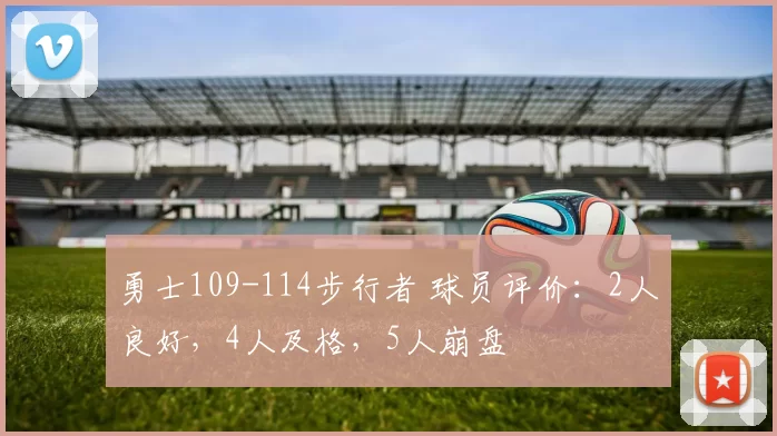 勇士109-114步行者 球员评价：2人良好，4人及格，5人崩盘