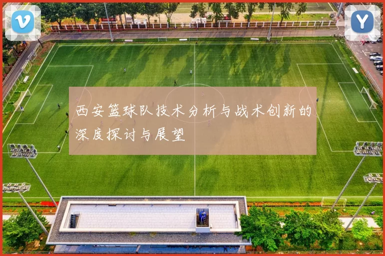 西安篮球队技术分析与战术创新的深度探讨与展望