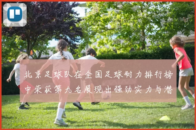 北京足球队在全国足球耐力排行榜中荣获第九名展现出强劲实力与潜力